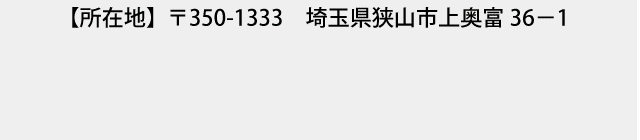 【所在地】  〒350-1333　埼玉県狭山市上奥富36－1